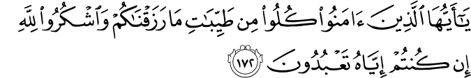 يَا أَيُّهَا الَّذِينَ آمَنُوا كُلُوا مِن طَيِّبَاتِ مَا رَزَقْنَاكُمْ وَاشْكُرُوا لِلَّهِ إِن كُنتُمْ إِيَّاهُ تَعْبُدُونَ يَا أَيُّهَا الَّذِينَ آمَنُوا كُلُوا مِن طَيِّبَاتِ مَا رَزَقْنَاكُمْ وَاشْكُرُوا لِلَّهِ إِن كُنتُمْ إِيَّاهُ تَعْبُدُونَ