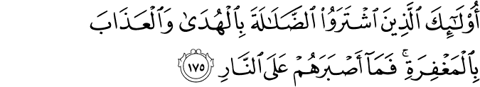 أُولَـٰئِكَ الَّذِينَ اشْتَرَوُا الضَّلَالَةَ بِالْهُدَىٰ وَالْعَذَابَ بِالْمَغْفِرَةِ ۚ فَمَا أَصْبَرَهُمْ عَلَى النَّارِ أُولَـٰئِكَ الَّذِينَ اشْتَرَوُا الضَّلَالَةَ بِالْهُدَىٰ وَالْعَذَابَ بِالْمَغْفِرَةِ ۚ فَمَا أَصْبَرَهُمْ عَلَى النَّارِ