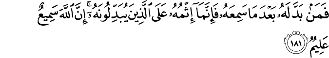 فَمَن بَدَّلَهُ بَعْدَ مَا سَمِعَهُ فَإِنَّمَا إِثْمُهُ عَلَى الَّذِينَ يُبَدِّلُونَهُ ۚ إِنَّ اللَّهَ سَمِيعٌ عَلِيمٌ فَمَن بَدَّلَهُ بَعْدَ مَا سَمِعَهُ فَإِنَّمَا إِثْمُهُ عَلَى الَّذِينَ يُبَدِّلُونَهُ ۚ إِنَّ اللَّهَ سَمِيعٌ عَلِيمٌ