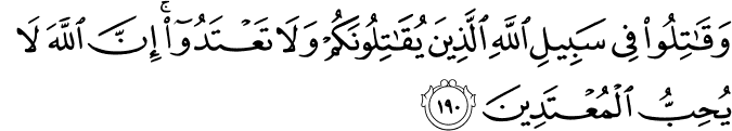 وَقَاتِلُوا فِي سَبِيلِ اللَّهِ الَّذِينَ يُقَاتِلُونَكُمْ وَلَا تَعْتَدُوا ۚ إِنَّ اللَّهَ لَا يُحِبُّ الْمُعْتَدِينَ وَقَاتِلُوا فِي سَبِيلِ اللَّهِ الَّذِينَ يُقَاتِلُونَكُمْ وَلَا تَعْتَدُوا ۚ إِنَّ اللَّهَ لَا يُحِبُّ الْمُعْتَدِينَ