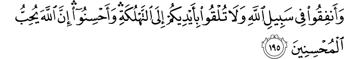 وَأَنفِقُوا فِي سَبِيلِ اللَّهِ وَلَا تُلْقُوا بِأَيْدِيكُمْ إِلَى التَّهْلُكَةِ ۛ وَأَحْسِنُوا ۛ إِنَّ اللَّهَ يُحِبُّ الْمُحْسِنِينَ وَأَنفِقُوا فِي سَبِيلِ اللَّهِ وَلَا تُلْقُوا بِأَيْدِيكُمْ إِلَى التَّهْلُكَةِ ۛ وَأَحْسِنُوا ۛ إِنَّ اللَّهَ يُحِبُّ الْمُحْسِنِينَ