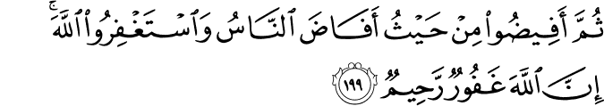 ثُمَّ أَفِيضُوا مِنْ حَيْثُ أَفَاضَ النَّاسُ وَاسْتَغْفِرُوا اللَّهَ ۚ إِنَّ اللَّهَ غَفُورٌ رَّحِيمٌ ثُمَّ أَفِيضُوا مِنْ حَيْثُ أَفَاضَ النَّاسُ وَاسْتَغْفِرُوا اللَّهَ ۚ إِنَّ اللَّهَ غَفُورٌ رَّحِيمٌ