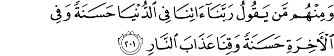 وَمِنْهُم مَّن يَقُولُ رَبَّنَا آتِنَا فِي الدُّنْيَا حَسَنَةً وَفِي الْآخِرَةِ حَسَنَةً وَقِنَا عَذَابَ النَّارِ وَمِنْهُم مَّن يَقُولُ رَبَّنَا آتِنَا فِي الدُّنْيَا حَسَنَةً وَفِي الْآخِرَةِ حَسَنَةً وَقِنَا عَذَابَ النَّارِ