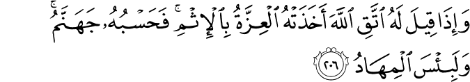 وَإِذَا قِيلَ لَهُ اتَّقِ اللَّهَ أَخَذَتْهُ الْعِزَّةُ بِالْإِثْمِ ۚ فَحَسْبُهُ جَهَنَّمُ ۚ وَلَبِئْسَ الْمِهَادُ وَإِذَا قِيلَ لَهُ اتَّقِ اللَّهَ أَخَذَتْهُ الْعِزَّةُ بِالْإِثْمِ ۚ فَحَسْبُهُ جَهَنَّمُ ۚ وَلَبِئْسَ الْمِهَادُ