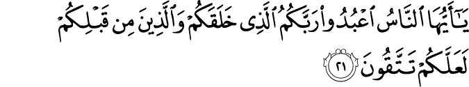 يَا أَيُّهَا النَّاسُ اعْبُدُوا رَبَّكُمُ الَّذِي خَلَقَكُمْ وَالَّذِينَ مِن قَبْلِكُمْ لَعَلَّكُمْ تَتَّقُونَ يَا أَيُّهَا النَّاسُ اعْبُدُوا رَبَّكُمُ الَّذِي خَلَقَكُمْ وَالَّذِينَ مِن قَبْلِكُمْ لَعَلَّكُمْ تَتَّقُونَ
