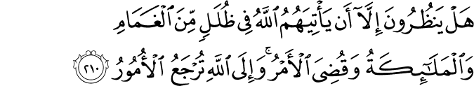 هَلْ يَنظُرُونَ إِلَّا أَن يَأْتِيَهُمُ اللَّهُ فِي ظُلَلٍ مِّنَ الْغَمَامِ وَالْمَلَائِكَةُ وَقُضِيَ الْأَمْرُ ۚ وَإِلَى اللَّهِ تُرْجَعُ الْأُمُورُ هَلْ يَنظُرُونَ إِلَّا أَن يَأْتِيَهُمُ اللَّهُ فِي ظُلَلٍ مِّنَ الْغَمَامِ وَالْمَلَائِكَةُ وَقُضِيَ الْأَمْرُ ۚ وَإِلَى اللَّهِ تُرْجَعُ الْأُمُورُ