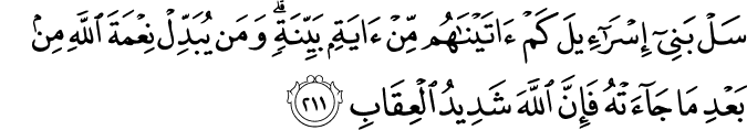 سَلْ بَنِي إِسْرَائِيلَ كَمْ آتَيْنَاهُم مِّنْ آيَةٍ بَيِّنَةٍ ۗ وَمَن يُبَدِّلْ نِعْمَةَ اللَّهِ مِن بَعْدِ مَا جَاءَتْهُ فَإِنَّ اللَّهَ شَدِيدُ الْعِقَابِ سَلْ بَنِي إِسْرَائِيلَ كَمْ آتَيْنَاهُم مِّنْ آيَةٍ بَيِّنَةٍ ۗ وَمَن يُبَدِّلْ نِعْمَةَ اللَّهِ مِن بَعْدِ مَا جَاءَتْهُ فَإِنَّ اللَّهَ شَدِيدُ الْعِقَابِ