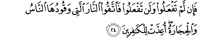 فَإِن لَّمْ تَفْعَلُوا وَلَن تَفْعَلُوا فَاتَّقُوا النَّارَ الَّتِي وَقُودُهَا النَّاسُ وَالْحِجَارَةُ ۖ أُعِدَّتْ لِلْكَافِرِينَ فَإِن لَّمْ تَفْعَلُوا وَلَن تَفْعَلُوا فَاتَّقُوا النَّارَ الَّتِي وَقُودُهَا النَّاسُ وَالْحِجَارَةُ ۖ أُعِدَّتْ لِلْكَافِرِينَ