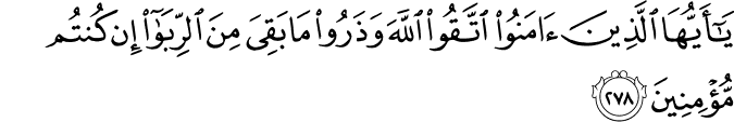 يَا أَيُّهَا الَّذِينَ آمَنُوا اتَّقُوا اللَّهَ وَذَرُوا مَا بَقِيَ مِنَ الرِّبَا إِن كُنتُم مُّؤْمِنِينَ يَا أَيُّهَا الَّذِينَ آمَنُوا اتَّقُوا اللَّهَ وَذَرُوا مَا بَقِيَ مِنَ الرِّبَا إِن كُنتُم مُّؤْمِنِينَ