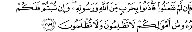 فَإِن لَّمْ تَفْعَلُوا فَأْذَنُوا بِحَرْبٍ مِّنَ اللَّهِ وَرَسُولِهِ ۖ وَإِن تُبْتُمْ فَلَكُمْ رُءُوسُ أَمْوَالِكُمْ لَا تَظْلِمُونَ وَلَا تُظْلَمُونَ فَإِن لَّمْ تَفْعَلُوا فَأْذَنُوا بِحَرْبٍ مِّنَ اللَّهِ وَرَسُولِهِ ۖ وَإِن تُبْتُمْ فَلَكُمْ رُءُوسُ أَمْوَالِكُمْ لَا تَظْلِمُونَ وَلَا تُظْلَمُونَ