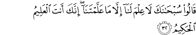 قَالُوا سُبْحَانَكَ لَا عِلْمَ لَنَا إِلَّا مَا عَلَّمْتَنَا ۖ إِنَّكَ أَنتَ الْعَلِيمُ الْحَكِيمُ قَالُوا سُبْحَانَكَ لَا عِلْمَ لَنَا إِلَّا مَا عَلَّمْتَنَا ۖ إِنَّكَ أَنتَ الْعَلِيمُ الْحَكِيمُ