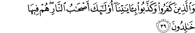 وَالَّذِينَ كَفَرُوا وَكَذَّبُوا بِآيَاتِنَا أُولَـٰئِكَ أَصْحَابُ النَّارِ ۖ هُمْ فِيهَا خَالِدُونَ وَالَّذِينَ كَفَرُوا وَكَذَّبُوا بِآيَاتِنَا أُولَـٰئِكَ أَصْحَابُ النَّارِ ۖ هُمْ فِيهَا خَالِدُونَ