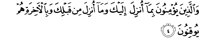 وَالَّذِينَ يُؤْمِنُونَ بِمَا أُنزِلَ إِلَيْكَ وَمَا أُنزِلَ مِن قَبْلِكَ وَبِالْآخِرَةِ هُمْ يُوقِنُونَ وَالَّذِينَ يُؤْمِنُونَ بِمَا أُنزِلَ إِلَيْكَ وَمَا أُنزِلَ مِن قَبْلِكَ وَبِالْآخِرَةِ هُمْ يُوقِنُونَ