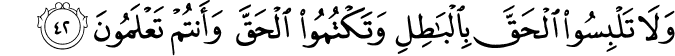 وَلَا تَلْبِسُوا الْحَقَّ بِالْبَاطِلِ وَتَكْتُمُوا الْحَقَّ وَأَنتُمْ تَعْلَمُونَ وَلَا تَلْبِسُوا الْحَقَّ بِالْبَاطِلِ وَتَكْتُمُوا الْحَقَّ وَأَنتُمْ تَعْلَمُونَ