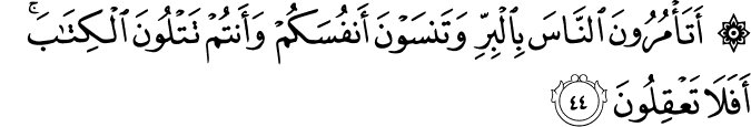 أَتَأْمُرُونَ النَّاسَ بِالْبِرِّ وَتَنسَوْنَ أَنفُسَكُمْ وَأَنتُمْ تَتْلُونَ الْكِتَابَ ۚ أَفَلَا تَعْقِلُونَ أَتَأْمُرُونَ النَّاسَ بِالْبِرِّ وَتَنسَوْنَ أَنفُسَكُمْ وَأَنتُمْ تَتْلُونَ الْكِتَابَ ۚ أَفَلَا تَعْقِلُونَ