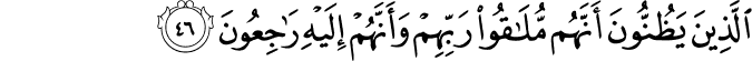 الَّذِينَ يَظُنُّونَ أَنَّهُم مُّلَاقُو رَبِّهِمْ وَأَنَّهُمْ إِلَيْهِ رَاجِعُونَ الَّذِينَ يَظُنُّونَ أَنَّهُم مُّلَاقُو رَبِّهِمْ وَأَنَّهُمْ إِلَيْهِ رَاجِعُونَ