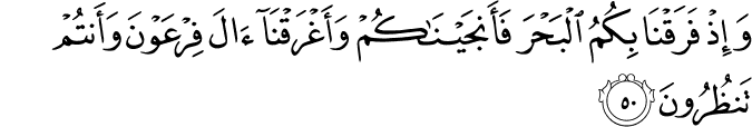 وَإِذْ فَرَقْنَا بِكُمُ الْبَحْرَ فَأَنجَيْنَاكُمْ وَأَغْرَقْنَا آلَ فِرْعَوْنَ وَأَنتُمْ تَنظُرُونَ وَإِذْ فَرَقْنَا بِكُمُ الْبَحْرَ فَأَنجَيْنَاكُمْ وَأَغْرَقْنَا آلَ فِرْعَوْنَ وَأَنتُمْ تَنظُرُونَ