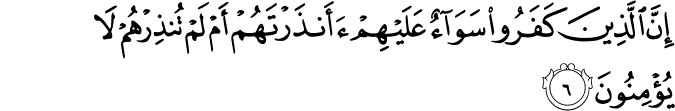 إِنَّ الَّذِينَ كَفَرُوا سَوَاءٌ عَلَيْهِمْ أَأَنذَرْتَهُمْ أَمْ لَمْ تُنذِرْهُمْ لَا يُؤْمِنُونَ إِنَّ الَّذِينَ كَفَرُوا سَوَاءٌ عَلَيْهِمْ أَأَنذَرْتَهُمْ أَمْ لَمْ تُنذِرْهُمْ لَا يُؤْمِنُونَ