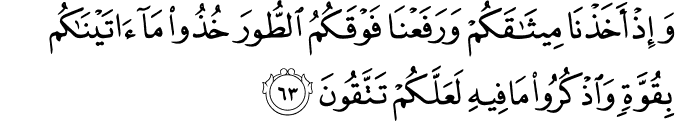 وَإِذْ أَخَذْنَا مِيثَاقَكُمْ وَرَفَعْنَا فَوْقَكُمُ الطُّورَ خُذُوا مَا آتَيْنَاكُم بِقُوَّةٍ وَاذْكُرُوا مَا فِيهِ لَعَلَّكُمْ تَتَّقُونَ وَإِذْ أَخَذْنَا مِيثَاقَكُمْ وَرَفَعْنَا فَوْقَكُمُ الطُّورَ خُذُوا مَا آتَيْنَاكُم بِقُوَّةٍ وَاذْكُرُوا مَا فِيهِ لَعَلَّكُمْ تَتَّقُونَ