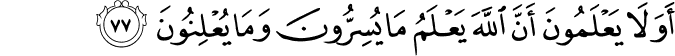أَوَلَا يَعْلَمُونَ أَنَّ اللَّهَ يَعْلَمُ مَا يُسِرُّونَ وَمَا يُعْلِنُونَ أَوَلَا يَعْلَمُونَ أَنَّ اللَّهَ يَعْلَمُ مَا يُسِرُّونَ وَمَا يُعْلِنُونَ