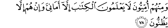 وَمِنْهُمْ أُمِّيُّونَ لَا يَعْلَمُونَ الْكِتَابَ إِلَّا أَمَانِيَّ وَإِنْ هُمْ إِلَّا يَظُنُّونَ وَمِنْهُمْ أُمِّيُّونَ لَا يَعْلَمُونَ الْكِتَابَ إِلَّا أَمَانِيَّ وَإِنْ هُمْ إِلَّا يَظُنُّونَ