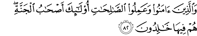 وَالَّذِينَ آمَنُوا وَعَمِلُوا الصَّالِحَاتِ أُولَـٰئِكَ أَصْحَابُ الْجَنَّةِ ۖ هُمْ فِيهَا خَالِدُونَ وَالَّذِينَ آمَنُوا وَعَمِلُوا الصَّالِحَاتِ أُولَـٰئِكَ أَصْحَابُ الْجَنَّةِ ۖ هُمْ فِيهَا خَالِدُونَ