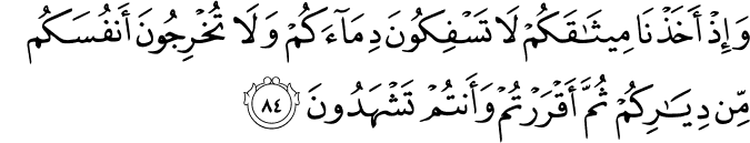 وَإِذْ أَخَذْنَا مِيثَاقَكُمْ لَا تَسْفِكُونَ دِمَاءَكُمْ وَلَا تُخْرِجُونَ أَنفُسَكُم مِّن دِيَارِكُمْ ثُمَّ أَقْرَرْتُمْ وَأَنتُمْ تَشْهَدُونَ وَإِذْ أَخَذْنَا مِيثَاقَكُمْ لَا تَسْفِكُونَ دِمَاءَكُمْ وَلَا تُخْرِجُونَ أَنفُسَكُم مِّن دِيَارِكُمْ ثُمَّ أَقْرَرْتُمْ وَأَنتُمْ تَشْهَدُونَ