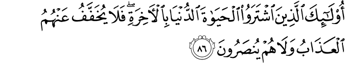 أُولَـٰئِكَ الَّذِينَ اشْتَرَوُا الْحَيَاةَ الدُّنْيَا بِالْآخِرَةِ ۖ فَلَا يُخَفَّفُ عَنْهُمُ الْعَذَابُ وَلَا هُمْ يُنصَرُونَ أُولَـٰئِكَ الَّذِينَ اشْتَرَوُا الْحَيَاةَ الدُّنْيَا بِالْآخِرَةِ ۖ فَلَا يُخَفَّفُ عَنْهُمُ الْعَذَابُ وَلَا هُمْ يُنصَرُونَ