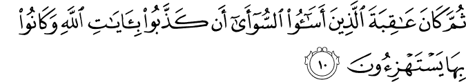 ثُمَّ كَانَ عَاقِبَةَ الَّذِينَ أَسَاءُوا السُّوأَىٰ أَن كَذَّبُوا بِآيَاتِ اللَّهِ وَكَانُوا بِهَا يَسْتَهْزِئُونَ