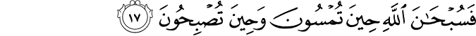 فَسُبْحَانَ اللَّهِ حِينَ تُمْسُونَ وَحِينَ تُصْبِحُونَ