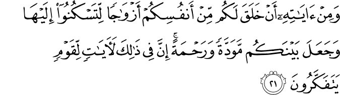 وَمِنْ آيَاتِهِ أَنْ خَلَقَ لَكُم مِّنْ أَنفُسِكُمْ أَزْوَاجًا لِّتَسْكُنُوا إِلَيْهَا وَجَعَلَ بَيْنَكُم مَّوَدَّةً وَرَحْمَةً ۚ إِنَّ فِي ذَٰلِكَ لَآيَاتٍ لِّقَوْمٍ يَتَفَكَّرُونَ