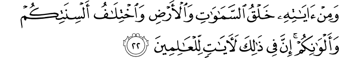 وَمِنْ آيَاتِهِ خَلْقُ السَّمَاوَاتِ وَالْأَرْضِ وَاخْتِلَافُ أَلْسِنَتِكُمْ وَأَلْوَانِكُمْ ۚ إِنَّ فِي ذَٰلِكَ لَآيَاتٍ لِّلْعَالِمِينَ