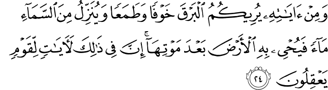 وَمِنْ آيَاتِهِ يُرِيكُمُ الْبَرْقَ خَوْفًا وَطَمَعًا وَيُنَزِّلُ مِنَ السَّمَاءِ مَاءً فَيُحْيِي بِهِ الْأَرْضَ بَعْدَ مَوْتِهَا ۚ إِنَّ فِي ذَٰلِكَ لَآيَاتٍ لِّقَوْمٍ يَعْقِلُونَ