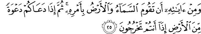 وَمِنْ آيَاتِهِ أَن تَقُومَ السَّمَاءُ وَالْأَرْضُ بِأَمْرِهِ ۚ ثُمَّ إِذَا دَعَاكُمْ دَعْوَةً مِّنَ الْأَرْضِ إِذَا أَنتُمْ تَخْرُجُونَ