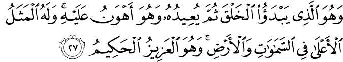 وَهُوَ الَّذِي يَبْدَأُ الْخَلْقَ ثُمَّ يُعِيدُهُ وَهُوَ أَهْوَنُ عَلَيْهِ ۚ وَلَهُ الْمَثَلُ الْأَعْلَىٰ فِي السَّمَاوَاتِ وَالْأَرْضِ ۚ وَهُوَ الْعَزِيزُ الْحَكِيمُ