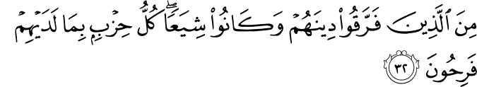 مِنَ الَّذِينَ فَرَّقُوا دِينَهُمْ وَكَانُوا شِيَعًا ۖ كُلُّ حِزْبٍ بِمَا لَدَيْهِمْ فَرِحُونَ
