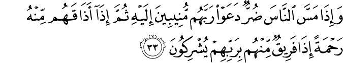 وَإِذَا مَسَّ النَّاسَ ضُرٌّ دَعَوْا رَبَّهُم مُّنِيبِينَ إِلَيْهِ ثُمَّ إِذَا أَذَاقَهُم مِّنْهُ رَحْمَةً إِذَا فَرِيقٌ مِّنْهُم بِرَبِّهِمْ يُشْرِكُونَ