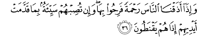 وَإِذَا أَذَقْنَا النَّاسَ رَحْمَةً فَرِحُوا بِهَا ۖ وَإِن تُصِبْهُمْ سَيِّئَةٌ بِمَا قَدَّمَتْ أَيْدِيهِمْ إِذَا هُمْ يَقْنَطُونَ