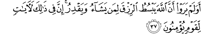 أَوَلَمْ يَرَوْا أَنَّ اللَّهَ يَبْسُطُ الرِّزْقَ لِمَن يَشَاءُ وَيَقْدِرُ ۚ إِنَّ فِي ذَٰلِكَ لَآيَاتٍ لِّقَوْمٍ يُؤْمِنُونَ