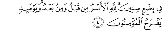 فِي بِضْعِ سِنِينَ ۗ لِلَّهِ الْأَمْرُ مِن قَبْلُ وَمِن بَعْدُ ۚ وَيَوْمَئِذٍ يَفْرَحُ الْمُؤْمِنُونَ