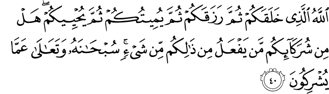 اللَّهُ الَّذِي خَلَقَكُمْ ثُمَّ رَزَقَكُمْ ثُمَّ يُمِيتُكُمْ ثُمَّ يُحْيِيكُمْ ۖ هَلْ مِن شُرَكَائِكُم مَّن يَفْعَلُ مِن ذَٰلِكُم مِّن شَيْءٍ ۚ سُبْحَانَهُ وَتَعَالَىٰ عَمَّا يُشْرِكُونَ