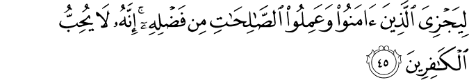 لِيَجْزِيَ الَّذِينَ آمَنُوا وَعَمِلُوا الصَّالِحَاتِ مِن فَضْلِهِ ۚ إِنَّهُ لَا يُحِبُّ الْكَافِرِينَ