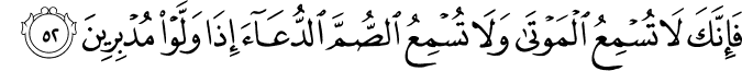 فَإِنَّكَ لَا تُسْمِعُ الْمَوْتَىٰ وَلَا تُسْمِعُ الصُّمَّ الدُّعَاءَ إِذَا وَلَّوْا مُدْبِرِينَ