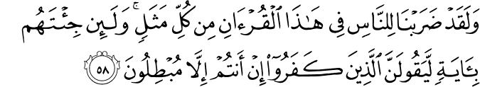 وَلَقَدْ ضَرَبْنَا لِلنَّاسِ فِي هَـٰذَا الْقُرْآنِ مِن كُلِّ مَثَلٍ ۚ وَلَئِن جِئْتَهُم بِآيَةٍ لَّيَقُولَنَّ الَّذِينَ كَفَرُوا إِنْ أَنتُمْ إِلَّا مُبْطِلُونَ