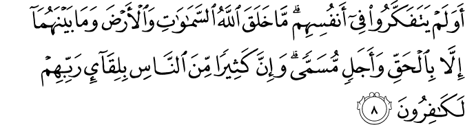 أَوَلَمْ يَتَفَكَّرُوا فِي أَنفُسِهِم ۗ مَّا خَلَقَ اللَّهُ السَّمَاوَاتِ وَالْأَرْضَ وَمَا بَيْنَهُمَا إِلَّا بِالْحَقِّ وَأَجَلٍ مُّسَمًّى ۗ وَإِنَّ كَثِيرًا مِّنَ النَّاسِ بِلِقَاءِ رَبِّهِمْ لَكَافِرُونَ