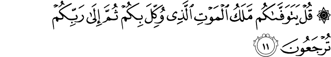 قُلْ يَتَوَفَّاكُم مَّلَكُ الْمَوْتِ الَّذِي وُكِّلَ بِكُمْ ثُمَّ إِلَىٰ رَبِّكُمْ تُرْجَعُونَ