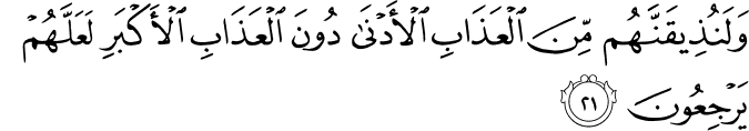 وَلَنُذِيقَنَّهُم مِّنَ الْعَذَابِ الْأَدْنَىٰ دُونَ الْعَذَابِ الْأَكْبَرِ لَعَلَّهُمْ يَرْجِعُونَ