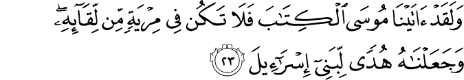 وَلَقَدْ آتَيْنَا مُوسَى الْكِتَابَ فَلَا تَكُن فِي مِرْيَةٍ مِّن لِّقَائِهِ ۖ وَجَعَلْنَاهُ هُدًى لِّبَنِي إِسْرَائِيلَ