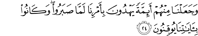 وَجَعَلْنَا مِنْهُمْ أَئِمَّةً يَهْدُونَ بِأَمْرِنَا لَمَّا صَبَرُوا ۖ وَكَانُوا بِآيَاتِنَا يُوقِنُونَ