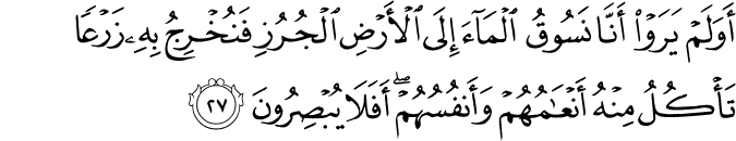 أَوَلَمْ يَرَوْا أَنَّا نَسُوقُ الْمَاءَ إِلَى الْأَرْضِ الْجُرُزِ فَنُخْرِجُ بِهِ زَرْعًا تَأْكُلُ مِنْهُ أَنْعَامُهُمْ وَأَنفُسُهُمْ ۖ أَفَلَا يُبْصِرُونَ